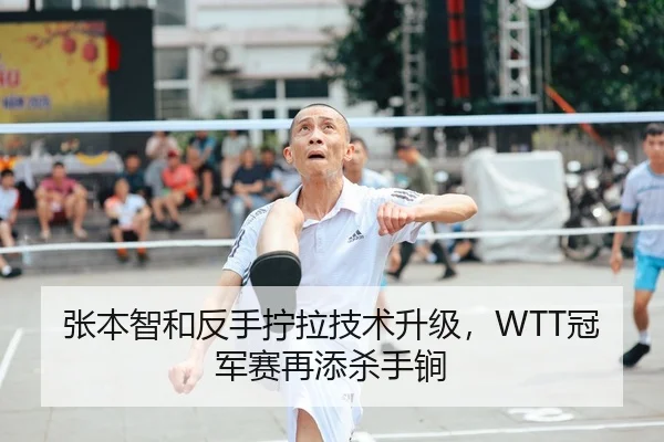 张本智和反手拧拉技术升级，WTT冠军赛再添杀手锏