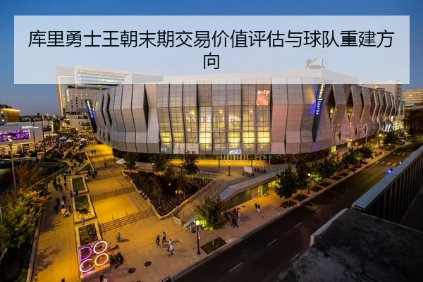 库里勇士王朝末期交易价值评估与球队重建方向