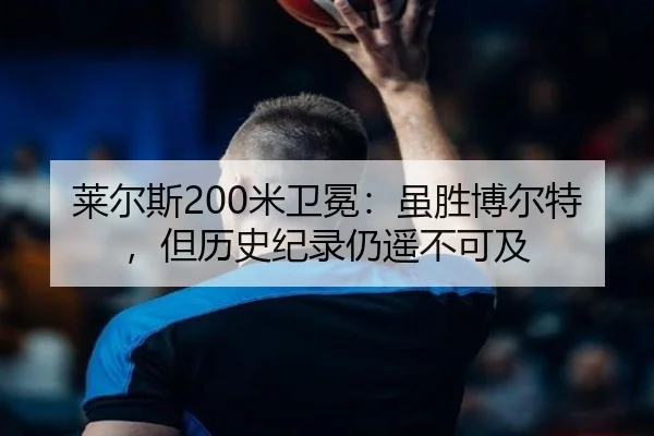 莱尔斯200米卫冕：虽胜博尔特，但历史纪录仍遥不可及