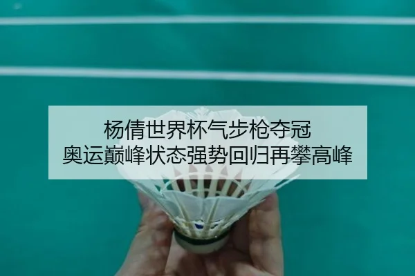 杨倩世界杯气步枪夺冠 奥运巅峰状态强势回归再攀高峰