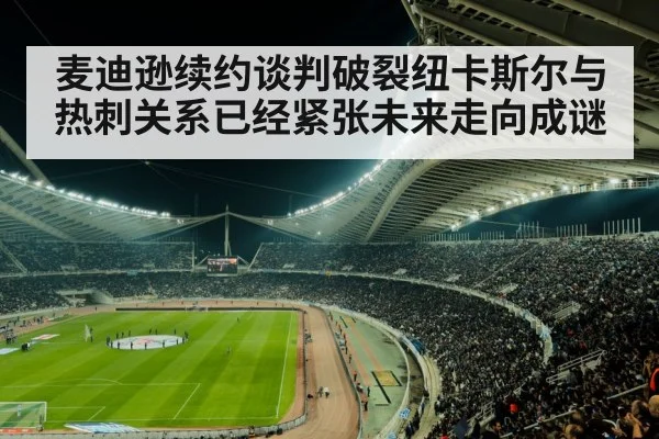麦迪逊续约谈判破裂纽卡斯尔与热刺关系已经紧张未来走向成谜