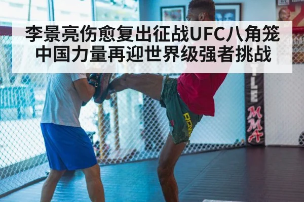 李景亮伤愈复出征战UFC八角笼 中国力量再迎世界级强者挑战