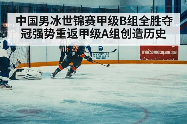 中国男冰世锦赛甲级B组全胜夺冠强势重返甲级A组创造历史