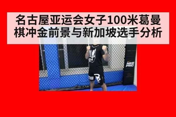 名古屋亚运会女子100米葛曼棋冲金前景与新加坡选手分析